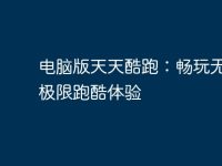 电脑版天天酷跑：畅玩无阻的极限跑酷体验-路由网