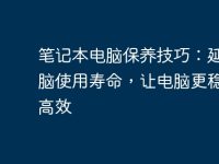 笔记本电脑保养技巧:延长电脑使用寿命,让电脑更稳定更高效-路由网