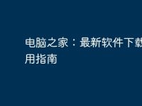 电脑之家:最新软件下载与使用指南-路由网