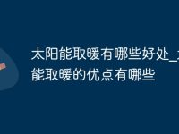 太阳能取暖有哪些好处_太阳能取暖的优点有哪些-路由网
