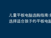 儿童平板电脑选购指南:如何选择适合孩子的平板电脑-路由网