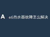 e6热水器故障怎么解决-路由网