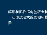 解锁和风物语电脑版全新体验:让你沉浸式感受和风物语之美-路由网