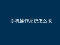 手机操作系统怎么改-路由网