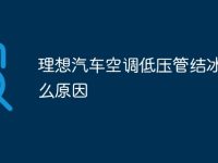 理想汽车空调低压管结冰是什么原因-路由网