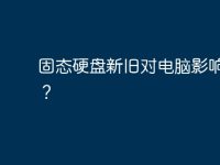 固态硬盘新旧对电脑影响大吗？-路由网