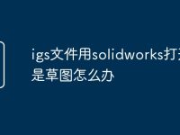 igs文件用solidworks打开都是草图怎么办-路由网