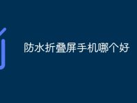 防水折叠屏手机哪个好-路由网