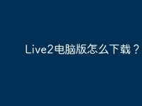 Live2电脑版怎么下载?-路由网