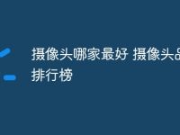 摄像头哪家最好 摄像头品牌排行榜-路由网