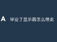 毕业了显示器怎么带走-路由网