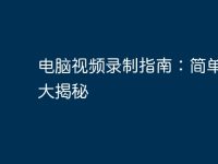 电脑视频录制指南:简单方法大揭秘-路由网
