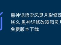 黑神话悟空风灵月影修改器要钱么 黑神话修改器风灵月影免费版本下载-路由网