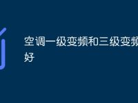 空调一级变频和三级变频哪个好-路由网