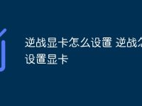 逆战显卡怎么设置 逆战怎么设置显卡-路由网