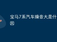 宝马7系汽车燥音大是什么原因-路由网