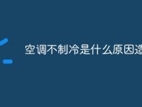 空调不制冷是什么原因造成的-路由网