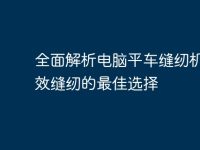 全面解析电脑平车缝纫机:高效缝纫的最佳选择-路由网