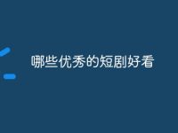 哪些优秀的短剧好看-路由网