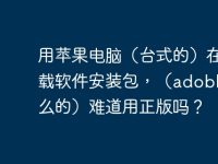 用苹果电脑(台式的)在哪下载软件安装包,(adoble 什么的)难道用正版吗?-路由网