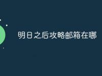 明日之后攻略邮箱在哪-路由网