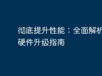 彻底提升性能:全面解析电脑硬件升级指南-路由网