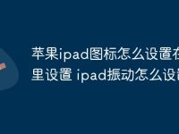苹果ipad图标怎么设置在哪里设置 ipad振动怎么设置-路由网