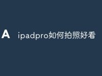 ipadpro如何拍照好看-路由网