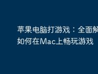 苹果电脑打游戏：全面解析如何在Mac上畅玩游戏-路由网