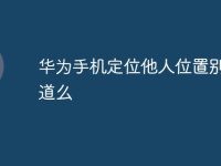 华为手机定位他人位置别人知道么-路由网