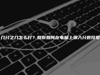 几分之几怎么打?教你如何在电脑上输入分数符号-路由网