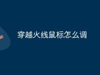 穿越火线鼠标怎么调-路由网