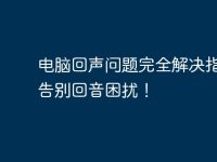 电脑回声问题完全解决指南，告别回音困扰！-路由网