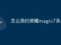 怎么预约荣耀magic7系统-路由网