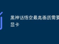 黑神话悟空最高画质需要什么显卡-路由网