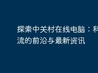 探索中关村在线电脑：科技潮流的前沿与最新资讯-路由网