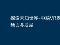 探索未知世界-电脑VR游戏的魅力与发展-路由网