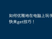 如何优雅地在电脑上玩手游?快来get技巧!-路由网
