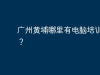 广州黄埔哪里有电脑培训班啊?-路由网
