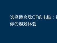 选择适合玩CF的电脑:提升你的游戏体验-路由网