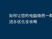 如何让您的电脑焕然一新:清洁与优化全攻略-路由网