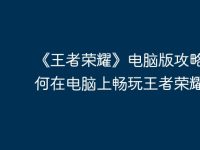 《王者荣耀》电脑版攻略：如何在电脑上畅玩王者荣耀-路由网