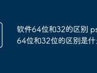软件64位和32的区别 ps软件64位和32位的区别是什么-路由网