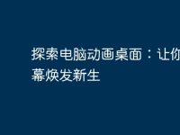 探索电脑动画桌面：让你的屏幕焕发新生-路由网
