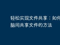 轻松实现文件共享：如何在电脑间共享文件的方法-路由网
