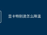 显卡特别烫怎么降温-路由网