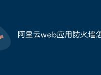 阿里云web应用防火墙怎么关-路由网