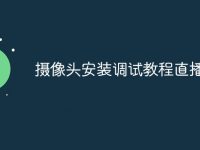 摄像头安装调试教程直播-路由网