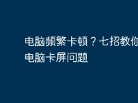 电脑频繁卡顿?七招教你解决电脑卡屏问题-路由网