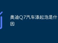奥迪Q7汽车漆起泡是什么原因-路由网
